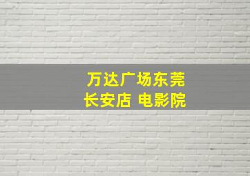 万达广场东莞长安店 电影院